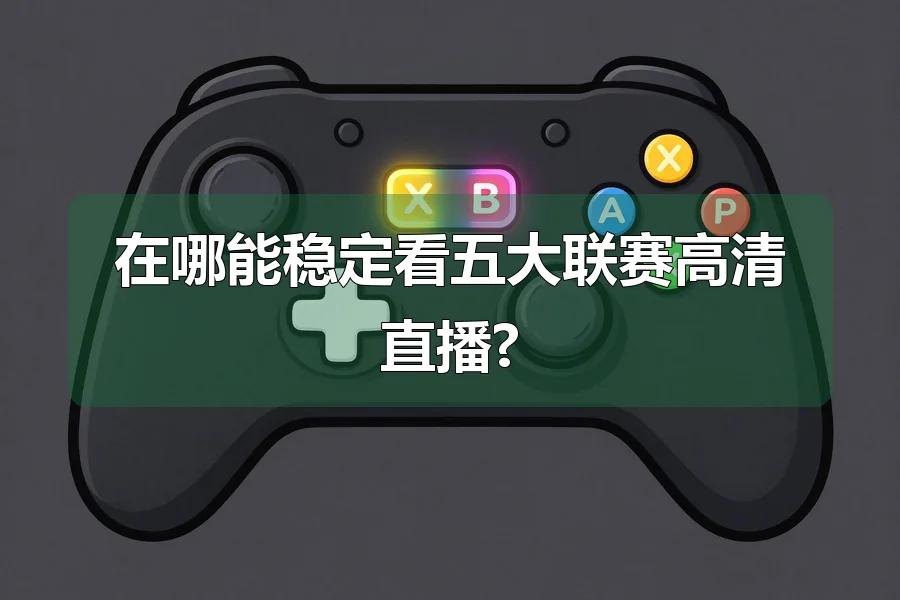 在哪能稳定看五大联赛高清直播?